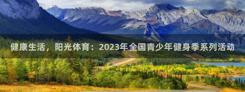 蓝狮在线体育注册代理：健康生活，阳光体育：2023年全国青少年健身季系列活动