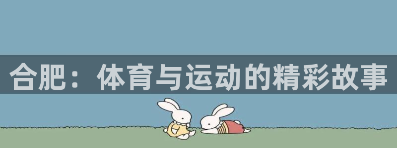 蓝狮在线平台主管：合肥：体育与运动的精彩故事