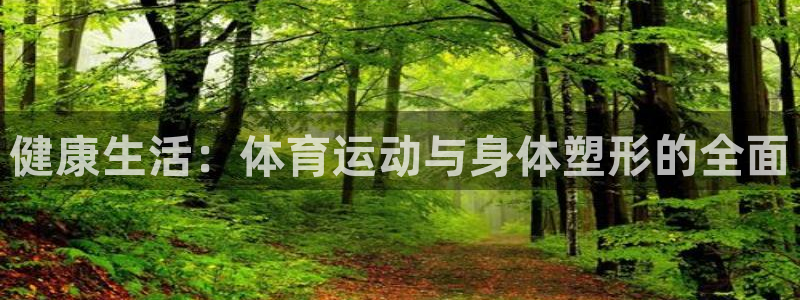 蓝狮在线2体育登录入口：健康生活：体育运动与身体塑形的全面