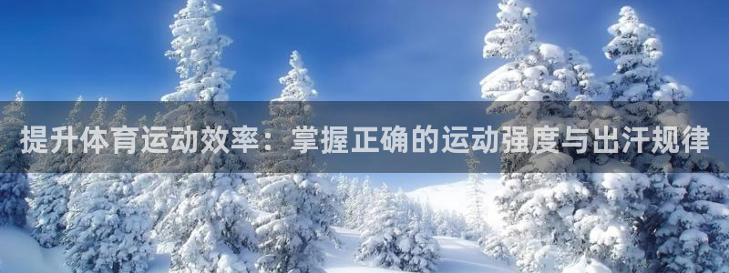 蓝狮在线体育平台总代理：提升体育运动效率：掌握正确的运动强度与出汗规律