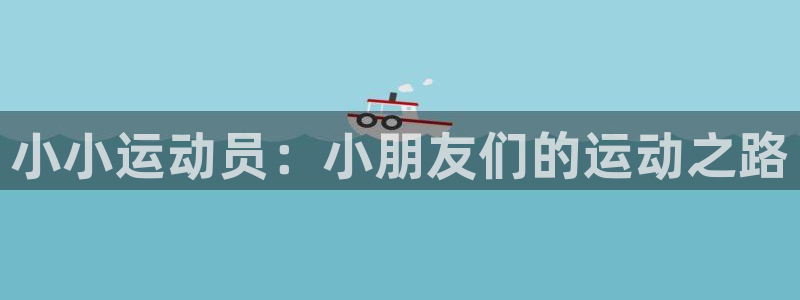 蓝狮在线体育代理申请流程：小小运动员：小朋友们的运动之路