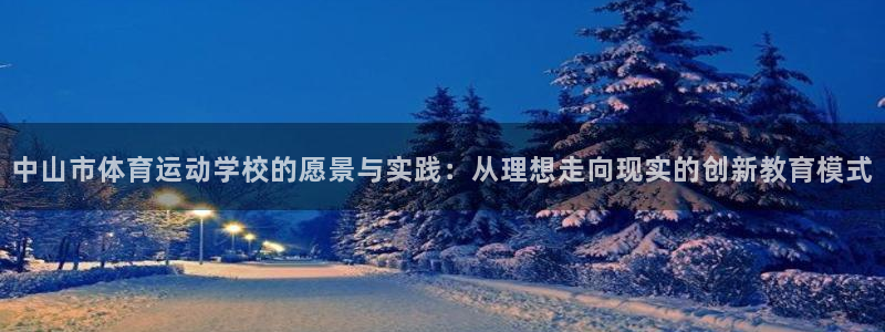 意昂包怎么样：中山市体育运动学校的愿景与实践：从理想走向现实的创新教育模式