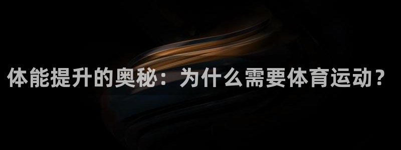蓝狮在线凯捷注册：体能提升的奥秘：为什么需要体育运动？