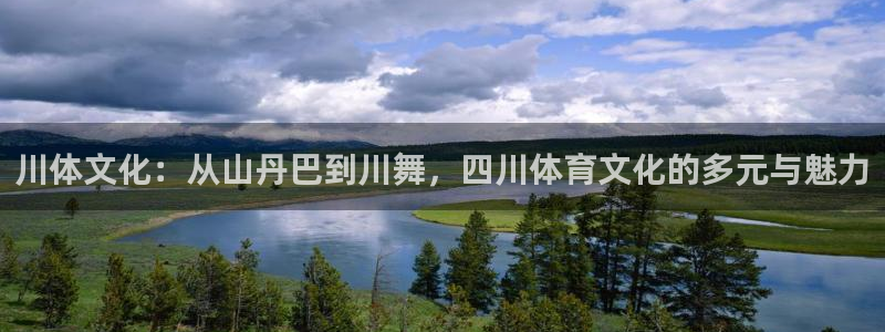 意昂主管：川体文化：从山丹巴到川舞，四川体育文化的多元与魅力