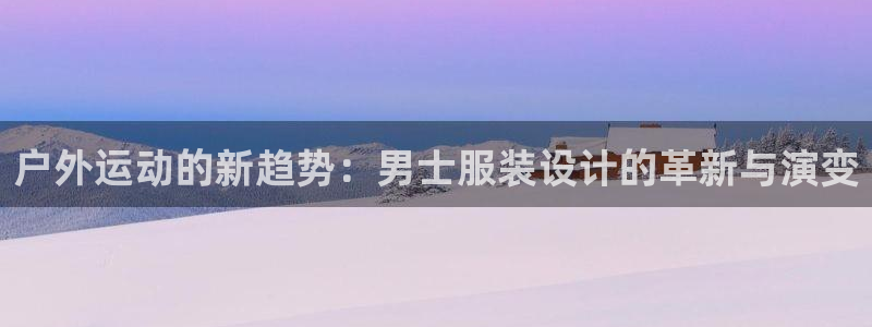 意昂扬是什么意思：户外运动的新趋势：男士服装设计的革新与演变