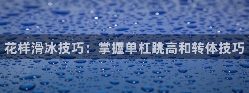 蓝狮在线3登陆：花样滑冰技巧：掌握单杠跳高和转体技巧