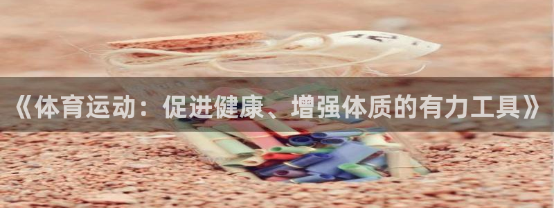 蓝狮在线凯捷平台：《体育运动：促进健康、增强体质的有力工具》
